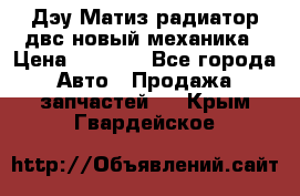 Дэу Матиз радиатор двс новый механика › Цена ­ 2 100 - Все города Авто » Продажа запчастей   . Крым,Гвардейское